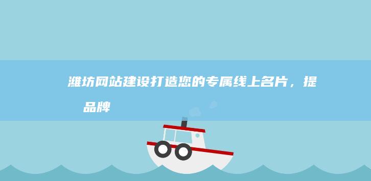 潍坊网站建设：打造您的专属线上名片，提升品牌形象，引爆市场