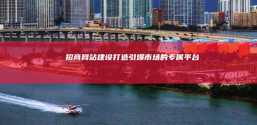 招商网站建设：打造引爆市场的专属平台
