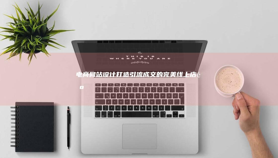 电商网站设计打造引流成交的完美线上店铺