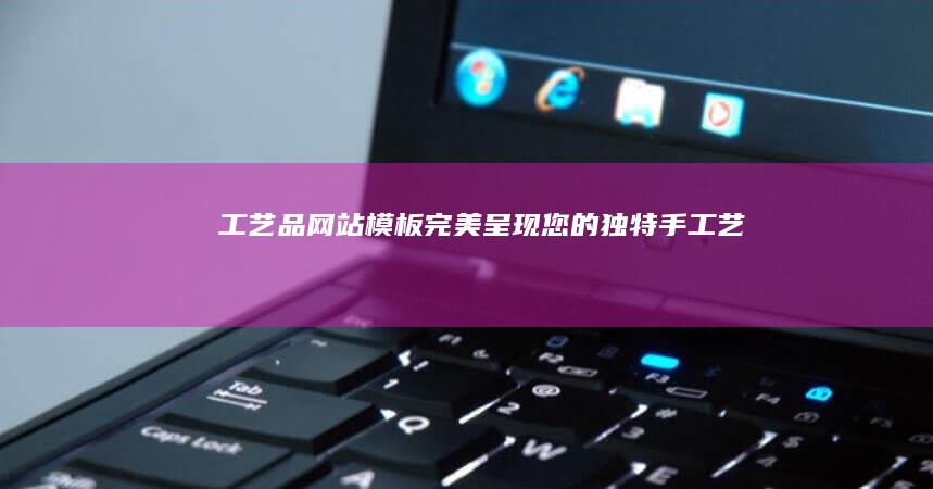 工艺品网站模板 - 完美呈现您的独特手工艺品
