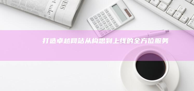 打造卓越网站：从构思到上线的全方位服务