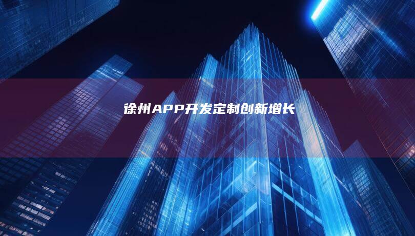 徐州APP开发：定制、创新、增长