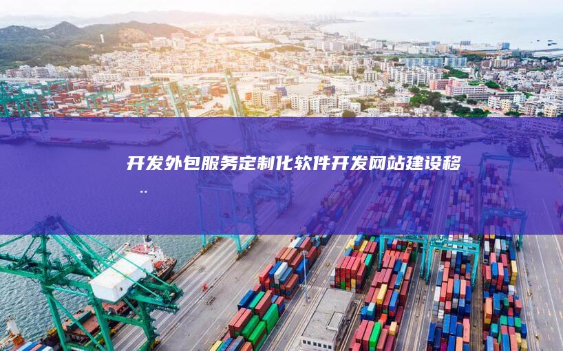 开发外包服务：定制化软件开发、网站建设、移动应用开发等