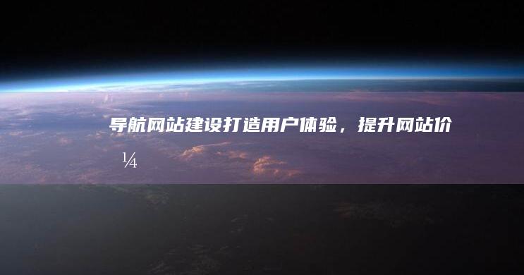 导航网站建设：打造用户体验，提升网站价值