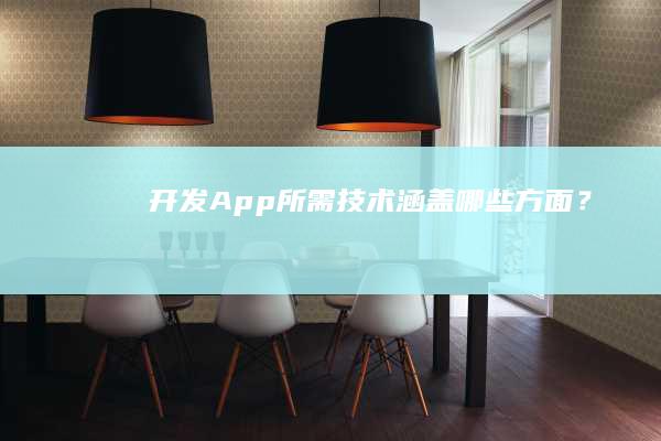 开发App所需技术涵盖哪些方面？