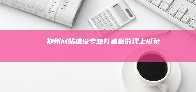 郑州网站建设：专业打造您的线上形象