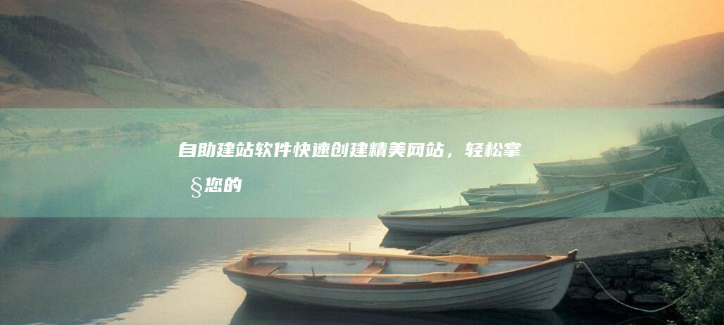 自助建站快速创建精美网站,轻松掌控您的