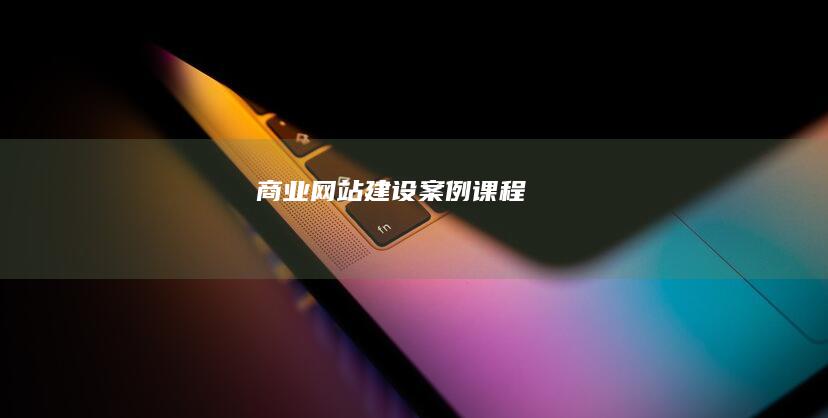 商业网站建设案例课程