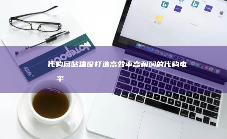 代购网站建设：打造高效率、高利润的代购电商平台