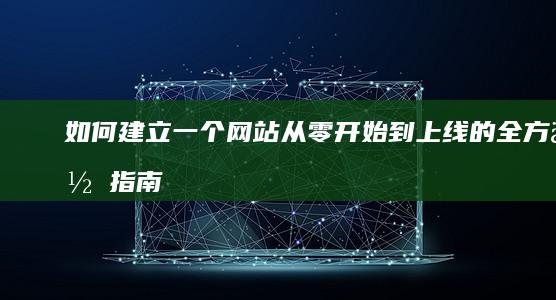 如何建立一个网站：从零开始到上线的全方位指南
