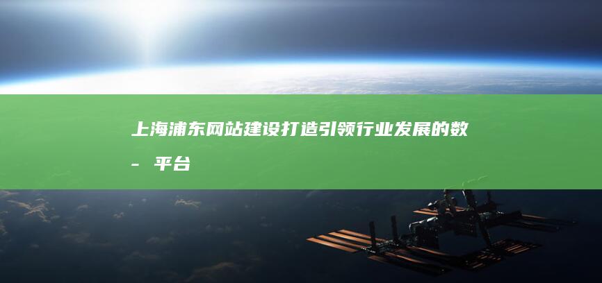 上海浦东网站建设：打造引领行业发展的数字平台