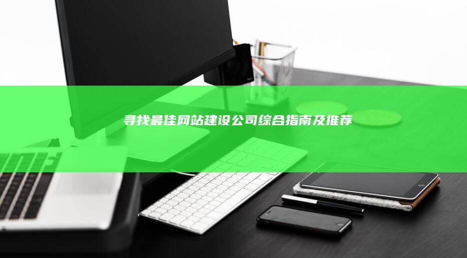 寻找最佳网站建设公司：综合指南及推荐