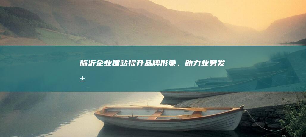 临沂企业建站：提升品牌形象，助力业务发展