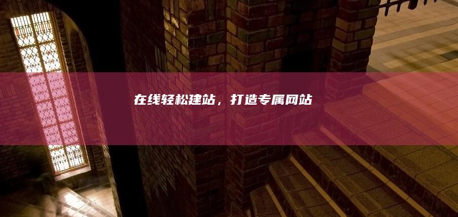 在线轻松建站，打造专属网站！
