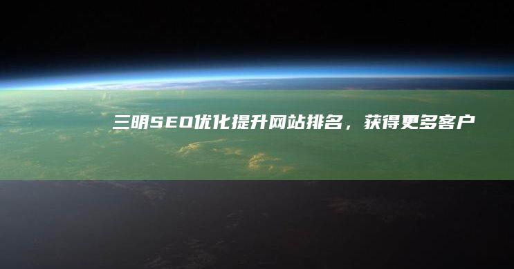 三明提升网站排名,获得更多客户