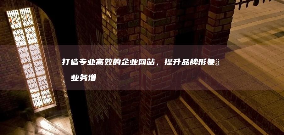 打造专业高效的企业网站，提升品牌形象与业务增长