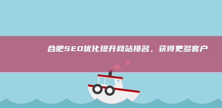 合肥SEO优化：提升网站排名，获得更多客户