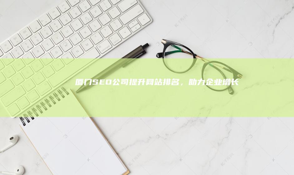 厦门SEO公司：提升网站排名，助力企业增长
