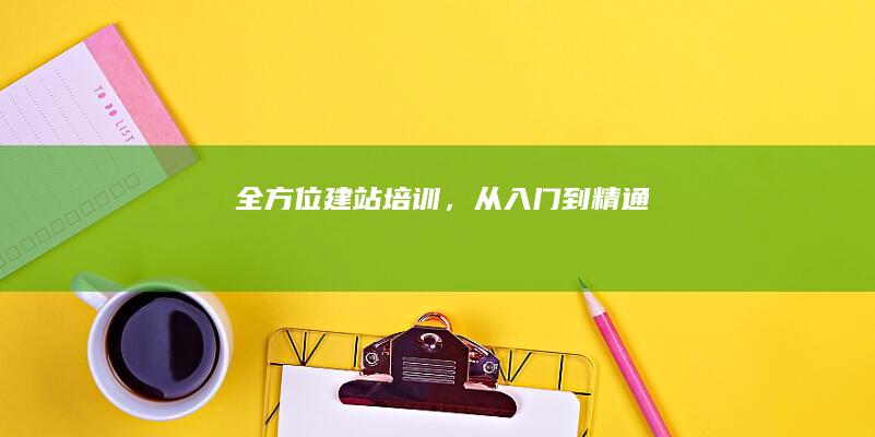 全方位建站培训，从入门到精通