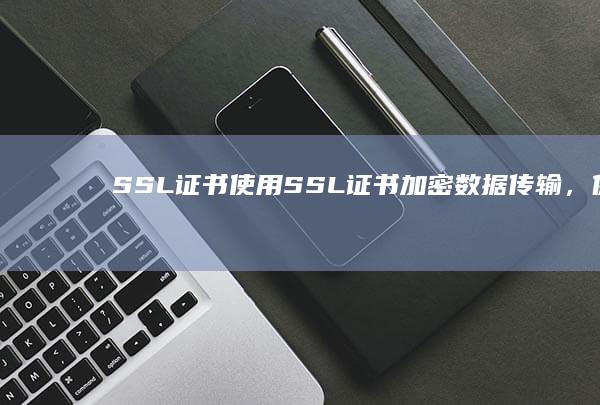 SSL证书：使用SSL证书加密数据传输，保护用户隐私。