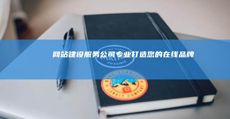网站建设服务公司 - 专业打造您的在线品牌