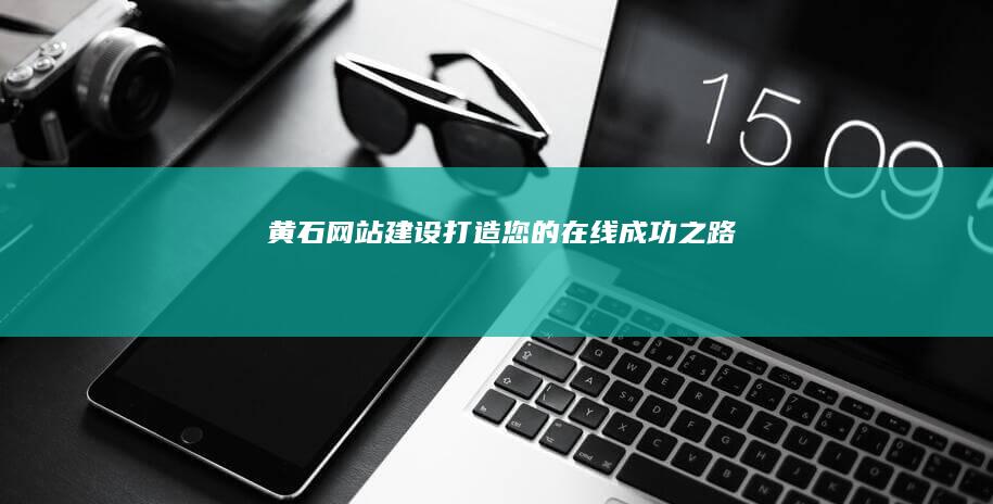 黄石网站建设：打造您的在线成功之路