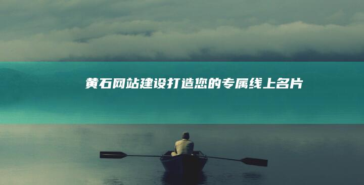黄石网站建设：打造您的专属线上名片