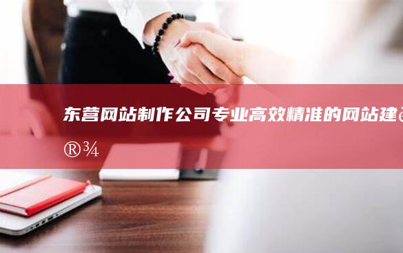 东营网站制作公司 - 专业、高效、精准的网站建设服务