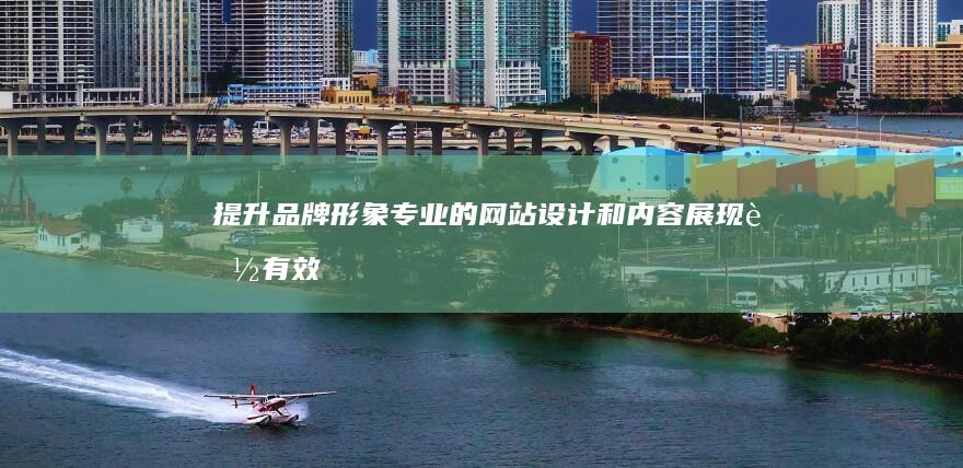 提升品牌形象：专业的网站设计和内容展现能有效塑造企业形象，树立品牌信任度和专业性。