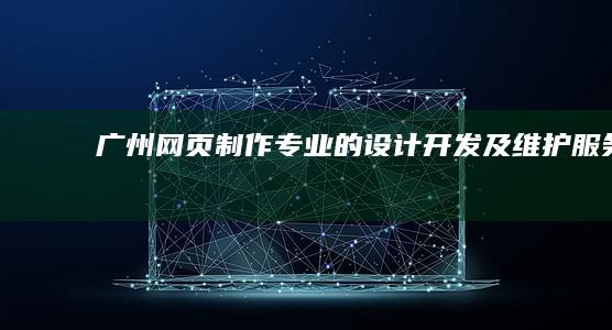 广州网页制作：专业的设计、开发及维护服务