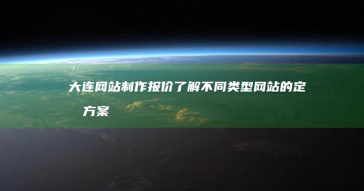 大连网站制作报价：了解不同类型网站的定制方案及价格