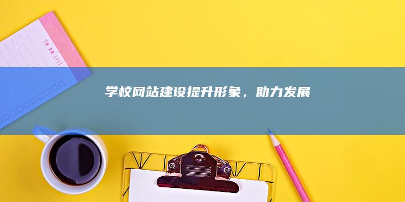 学校网站建设：提升形象，助力发展