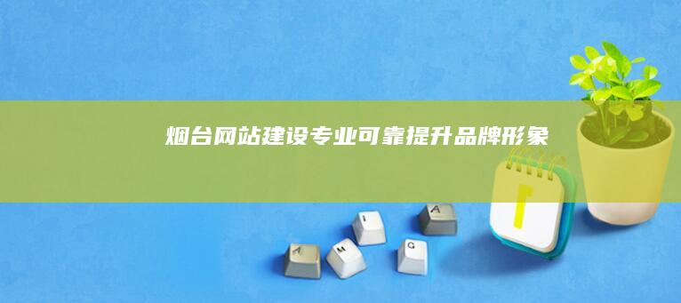 烟台网站建设：专业、可靠、提升品牌形象