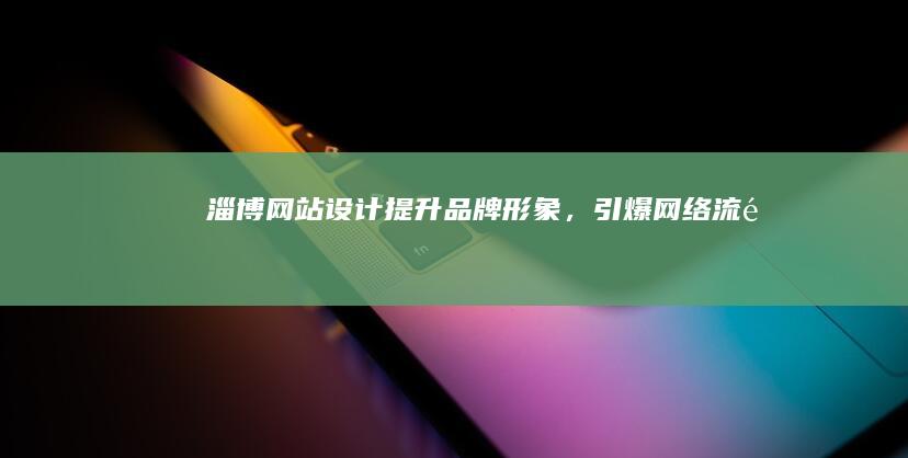 淄博网站设计:提升品牌形象,引爆网络流量